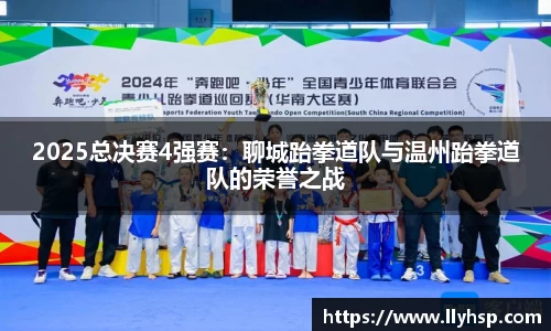 2025总决赛4强赛：聊城跆拳道队与温州跆拳道队的荣誉之战