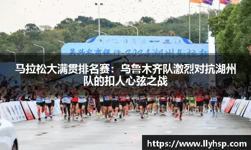 马拉松大满贯排名赛：乌鲁木齐队激烈对抗湖州队的扣人心弦之战