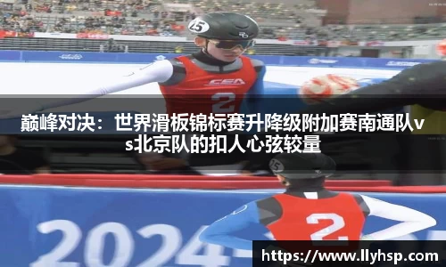 巅峰对决：世界滑板锦标赛升降级附加赛南通队vs北京队的扣人心弦较量