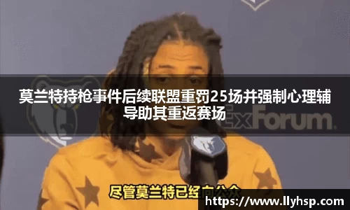 莫兰特持枪事件后续联盟重罚25场并强制心理辅导助其重返赛场